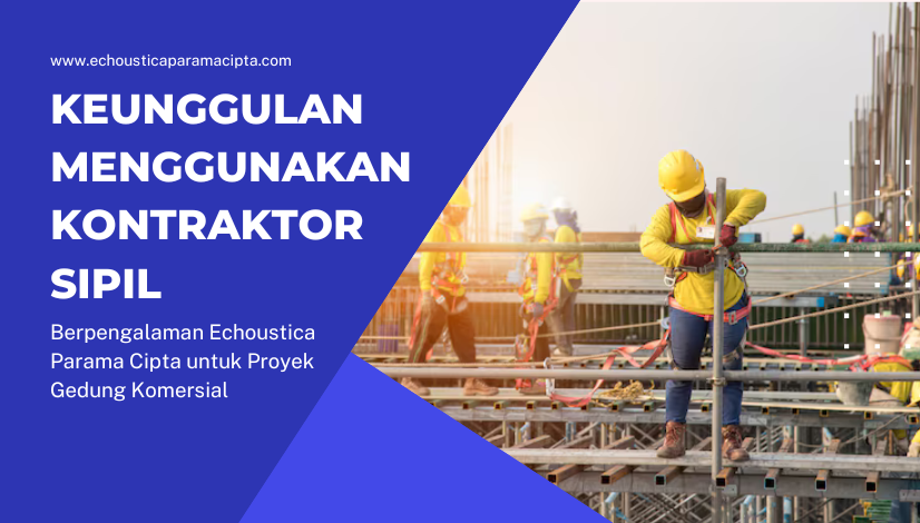 blog Keunggulan Menggunakan Kontraktor Sipil Berpengalaman Echoustica Parama Cipta untuk Proyek Gedung Komersial